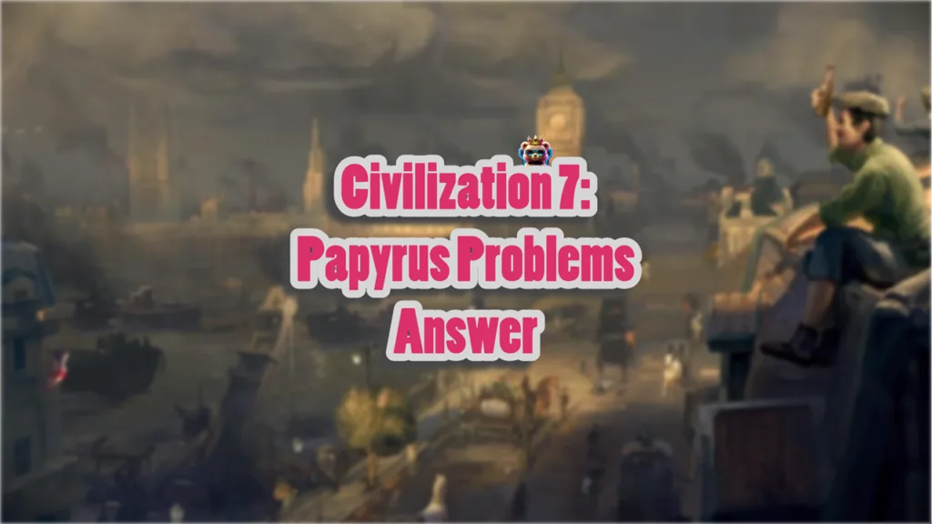 Papyrus Problems Civ 7 Explained: Why You Cant Get This Essential Resource